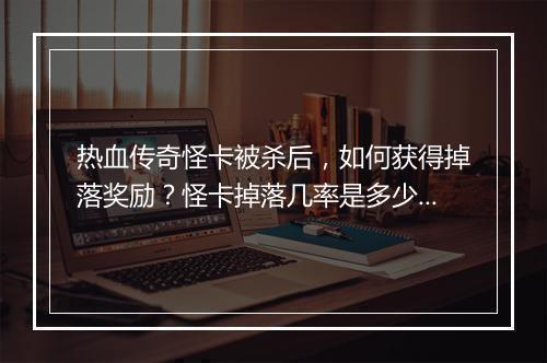 热血传奇怪卡被杀后，如何获得掉落奖励？怪卡掉落几率是多少？