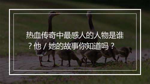 热血传奇中最感人的人物是谁？他／她的故事你知道吗？