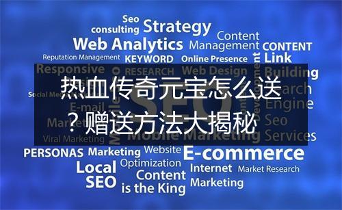 热血传奇元宝怎么送？赠送方法大揭秘