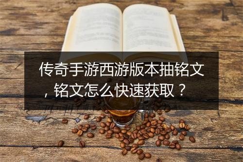 传奇手游西游版本抽铭文，铭文怎么快速获取？