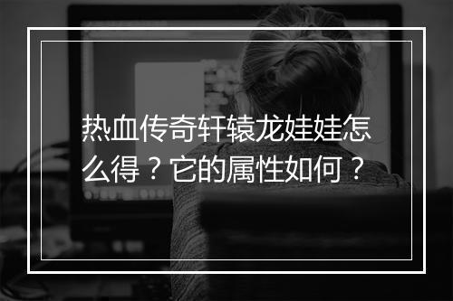 热血传奇轩辕龙娃娃怎么得？它的属性如何？
