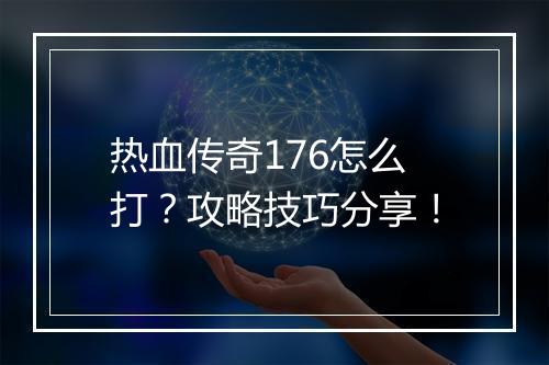 热血传奇176怎么打？攻略技巧分享！