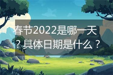 春节2022是哪一天？具体日期是什么？