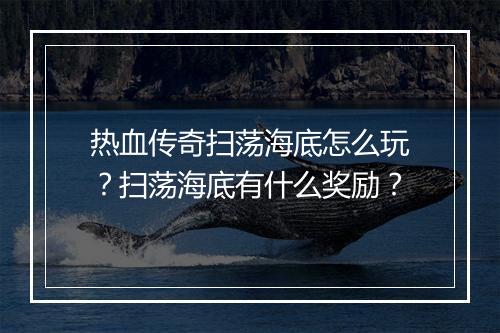热血传奇扫荡海底怎么玩？扫荡海底有什么奖励？