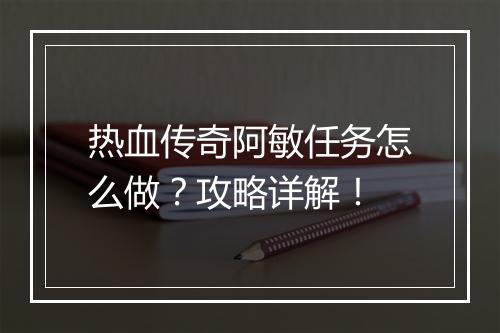 热血传奇阿敏任务怎么做？攻略详解！