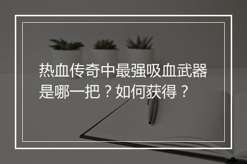热血传奇中最强吸血武器是哪一把？如何获得？