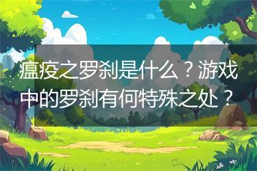瘟疫之罗刹是什么？游戏中的罗刹有何特殊之处？
