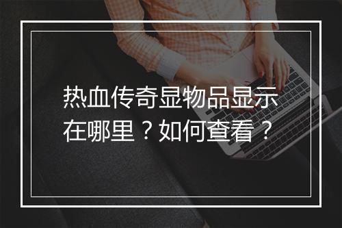 热血传奇显物品显示在哪里？如何查看？
