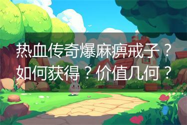 热血传奇爆麻痹戒子？如何获得？价值几何？