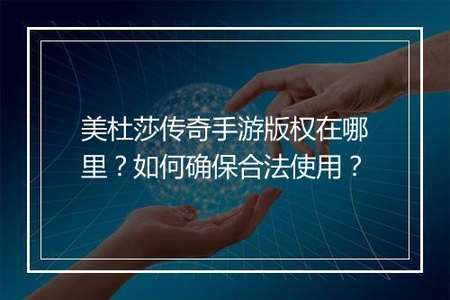 美杜莎传奇手游版权在哪里？如何确保合法使用？