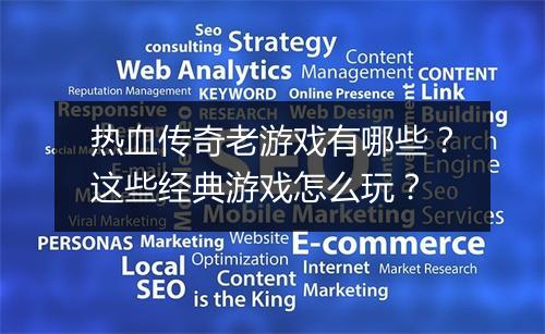 热血传奇老游戏有哪些？这些经典游戏怎么玩？