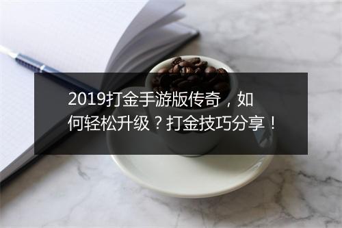 2019打金手游版传奇，如何轻松升级？打金技巧分享！