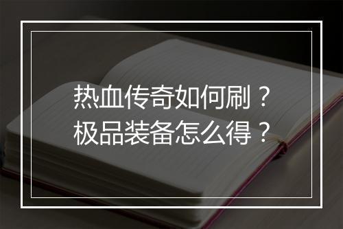 热血传奇如何刷？极品装备怎么得？