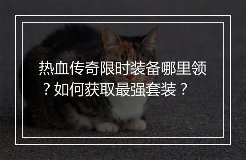 热血传奇限时装备哪里领？如何获取最强套装？