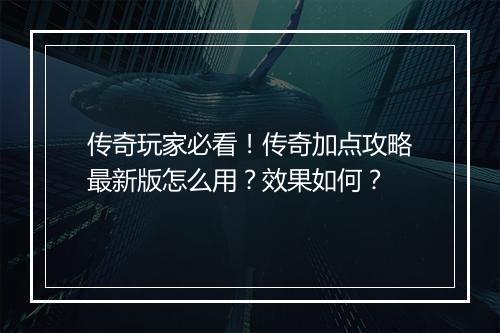 传奇玩家必看！传奇加点攻略最新版怎么用？效果如何？
