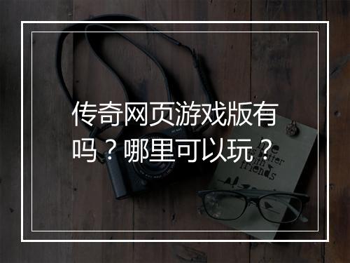 传奇网页游戏版有吗？哪里可以玩？