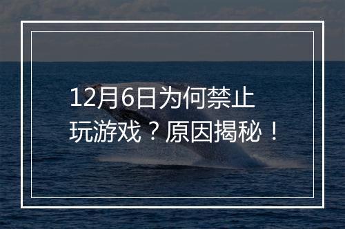12月6日为何禁止玩游戏？原因揭秘！