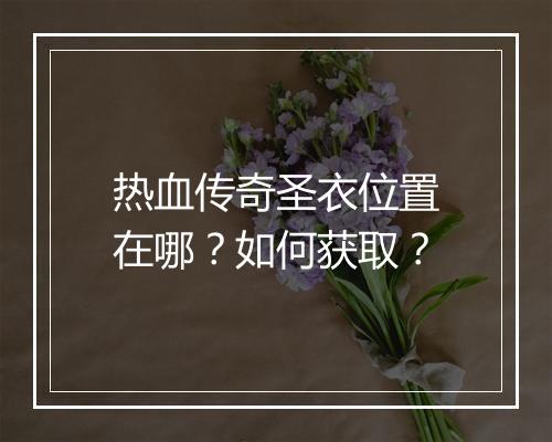 热血传奇圣衣位置在哪？如何获取？