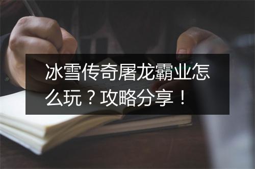 冰雪传奇屠龙霸业怎么玩？攻略分享！