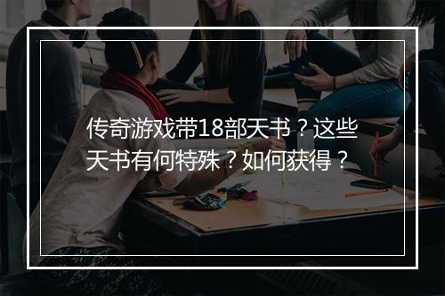传奇游戏带18部天书？这些天书有何特殊？如何获得？