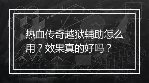 热血传奇越狱辅助怎么用？效果真的好吗？