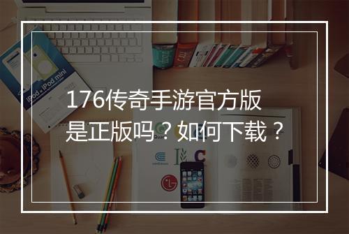 176传奇手游官方版是正版吗？如何下载？