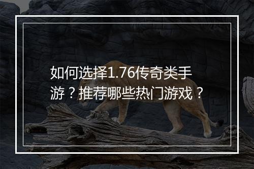 如何选择1.76传奇类手游？推荐哪些热门游戏？