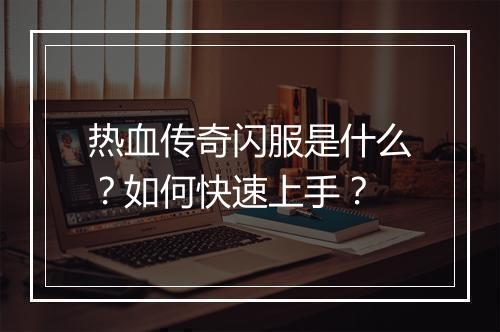 热血传奇闪服是什么？如何快速上手？