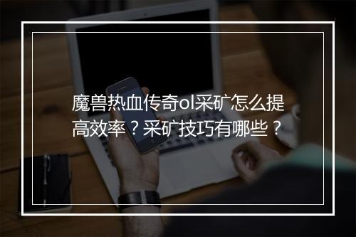 魔兽热血传奇ol采矿怎么提高效率？采矿技巧有哪些？