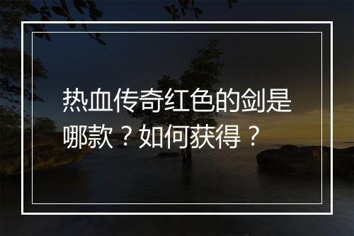 热血传奇红色的剑是哪款？如何获得？