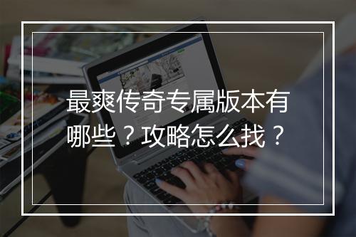 最爽传奇专属版本有哪些？攻略怎么找？