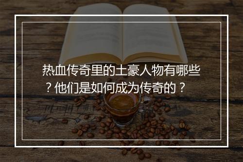 热血传奇里的土豪人物有哪些？他们是如何成为传奇的？