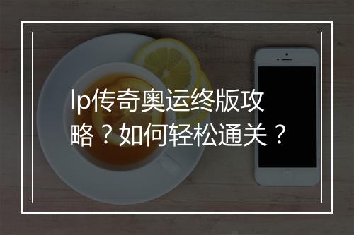 lp传奇奥运终版攻略？如何轻松通关？