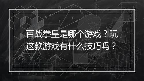 百战拳皇是哪个游戏？玩这款游戏有什么技巧吗？
