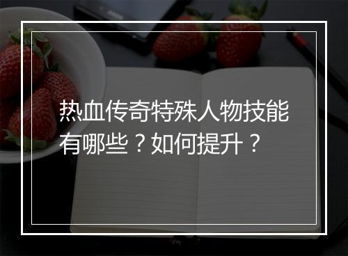 热血传奇特殊人物技能有哪些？如何提升？