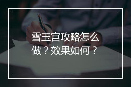 雪玉宫攻略怎么做？效果如何？