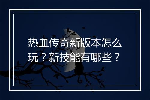 热血传奇新版本怎么玩？新技能有哪些？