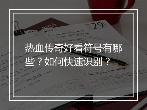 热血传奇好看符号有哪些？如何快速识别？