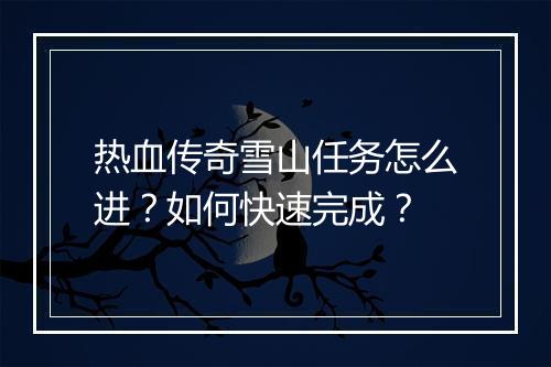 热血传奇雪山任务怎么进？如何快速完成？