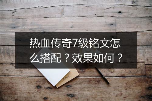 热血传奇7级铭文怎么搭配？效果如何？