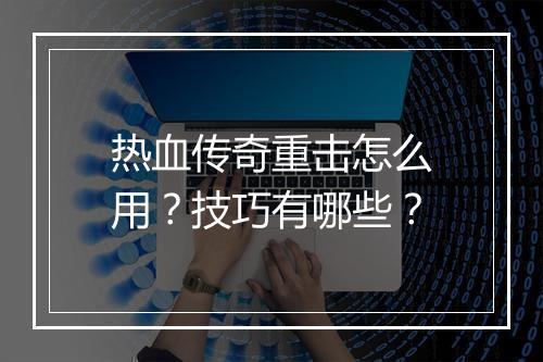 热血传奇重击怎么用？技巧有哪些？