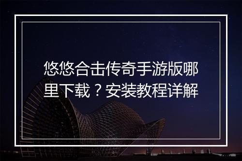 悠悠合击传奇手游版哪里下载？安装教程详解