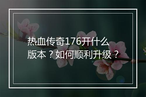 热血传奇176开什么版本？如何顺利升级？