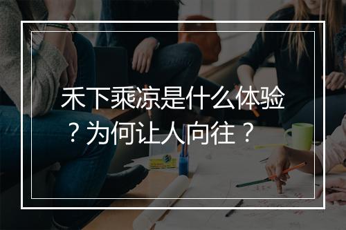 禾下乘凉是什么体验？为何让人向往？