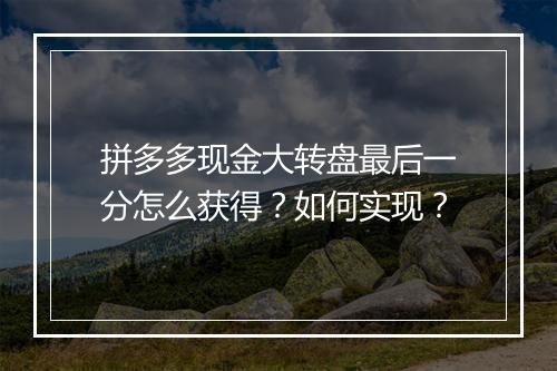 拼多多现金大转盘最后一分怎么获得？如何实现？