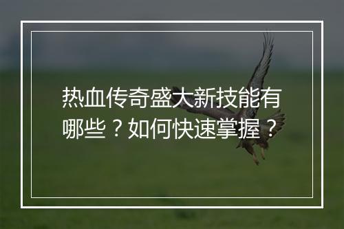 热血传奇盛大新技能有哪些？如何快速掌握？