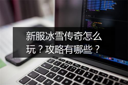 新服冰雪传奇怎么玩？攻略有哪些？