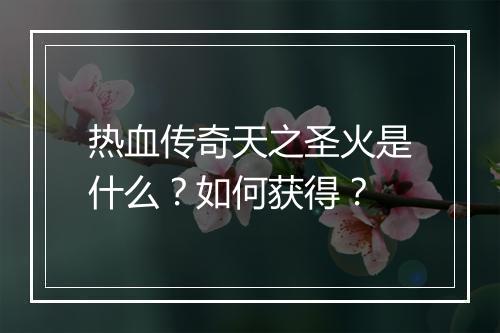 热血传奇天之圣火是什么？如何获得？