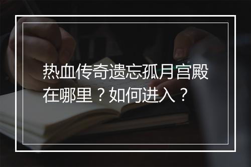 热血传奇遗忘孤月宫殿在哪里？如何进入？
