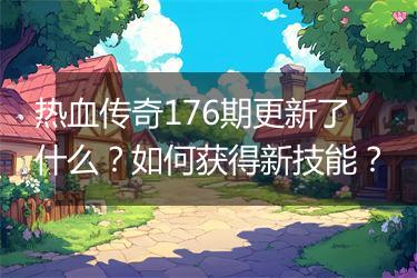 热血传奇176期更新了什么？如何获得新技能？